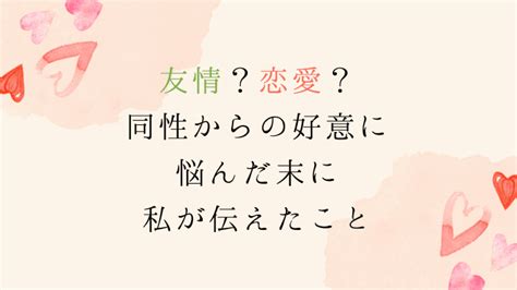 友情？恋愛？同性からの好意に悩んだ末に私が相手に。